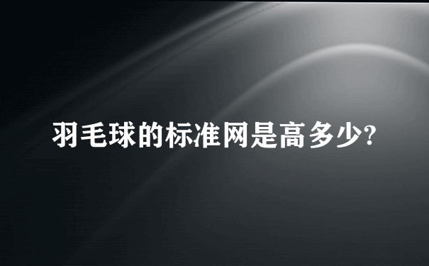 羽毛球的标准网是高多少?