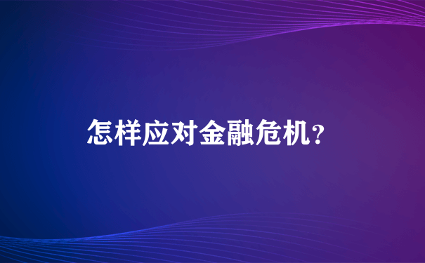 怎样应对金融危机？