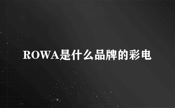 ROWA是什么品牌的彩电