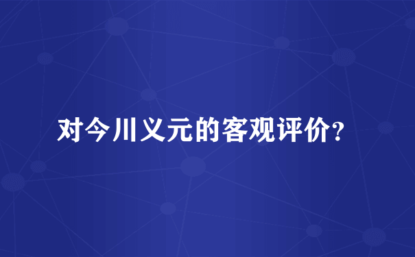 对今川义元的客观评价？