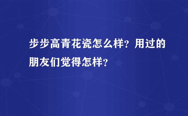 步步高青花瓷怎么样？用过的朋友们觉得怎样？