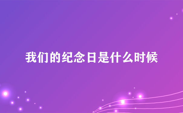 我们的纪念日是什么时候