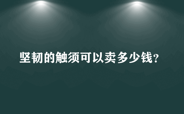 坚韧的触须可以卖多少钱？