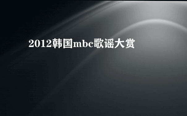 2012韩国mbc歌谣大赏