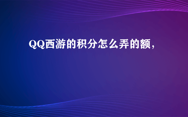 QQ西游的积分怎么弄的额，