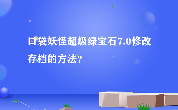 口袋妖怪超级绿宝石7.0修改存档的方法？