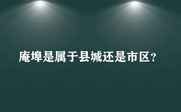 庵埠是属于县城还是市区？