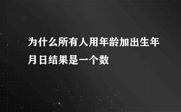 为什么所有人用年龄加出生年月日结果是一个数