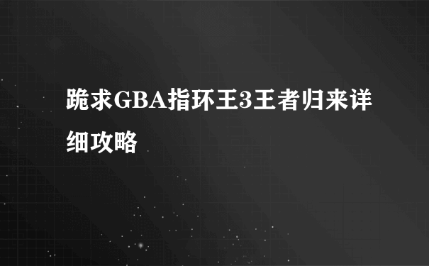 跪求GBA指环王3王者归来详细攻略