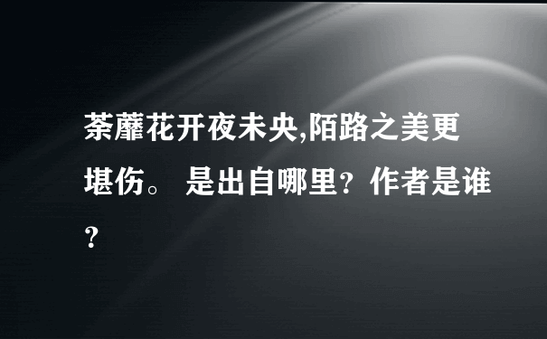 荼蘼花开夜未央,陌路之美更堪伤。 是出自哪里？作者是谁？