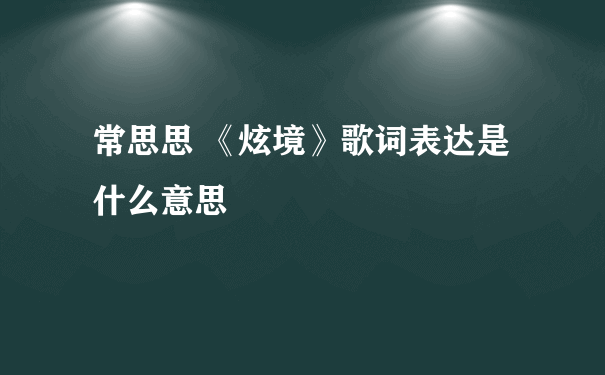 常思思 《炫境》歌词表达是什么意思