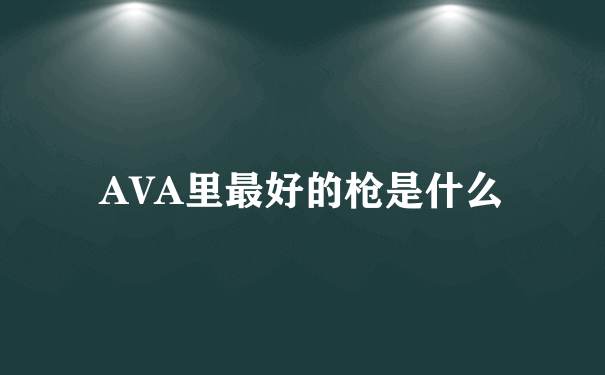 AVA里最好的枪是什么