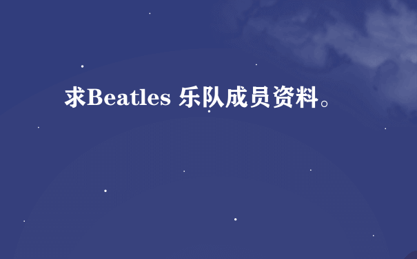 求Beatles 乐队成员资料。