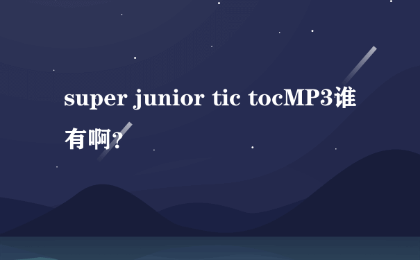 super junior tic tocMP3谁有啊？