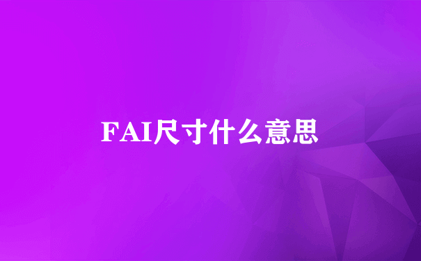 FAI尺寸什么意思