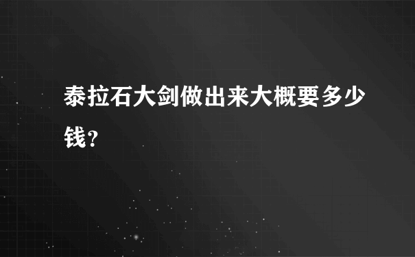 泰拉石大剑做出来大概要多少钱？