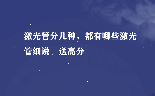 激光管分几种，都有哪些激光管细说。送高分