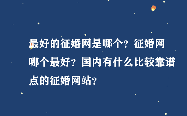 最好的征婚网是哪个？征婚网哪个最好？国内有什么比较靠谱点的征婚网站？