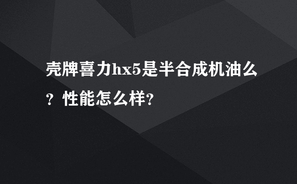 壳牌喜力hx5是半合成机油么？性能怎么样？