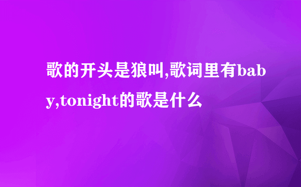 歌的开头是狼叫,歌词里有baby,tonight的歌是什么