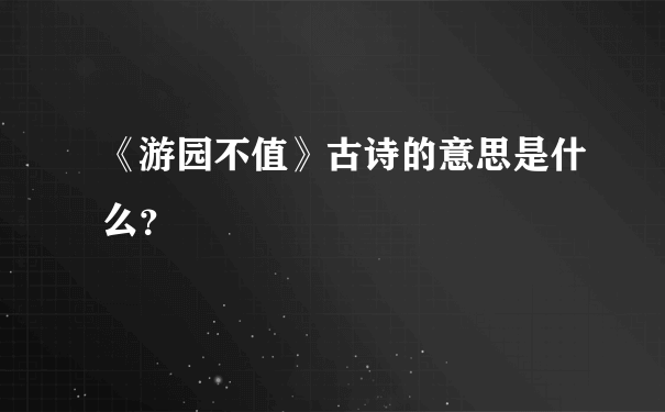 《游园不值》古诗的意思是什么？