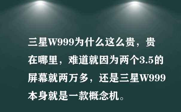 三星W999为什么这么贵，贵在哪里，难道就因为两个3.5的屏幕就两万多，还是三星W999本身就是一款概念机。