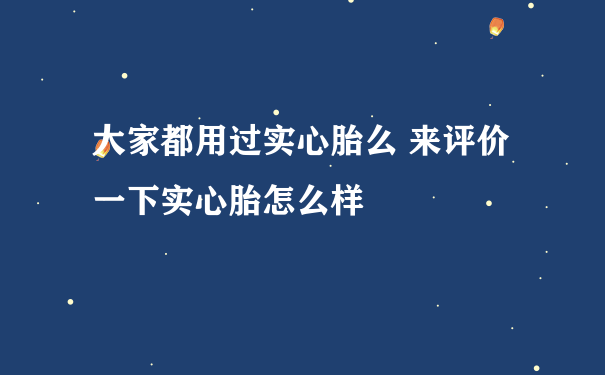 大家都用过实心胎么 来评价一下实心胎怎么样