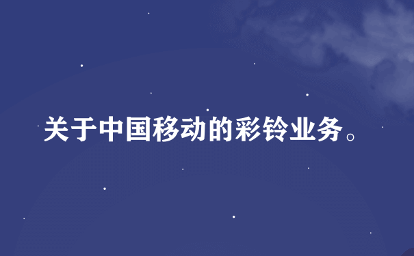 关于中国移动的彩铃业务。