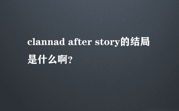 clannad after story的结局是什么啊？