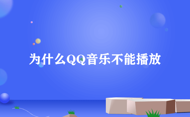 为什么QQ音乐不能播放