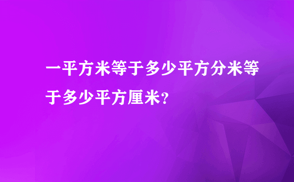 一平方米等于多少平方分米等于多少平方厘米？