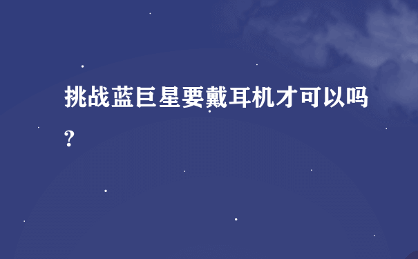 挑战蓝巨星要戴耳机才可以吗?