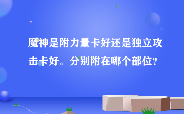 魔神是附力量卡好还是独立攻击卡好。分别附在哪个部位？