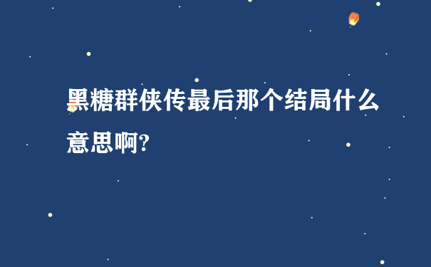 黑糖群侠传最后那个结局什么意思啊?