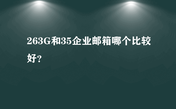 263G和35企业邮箱哪个比较好？