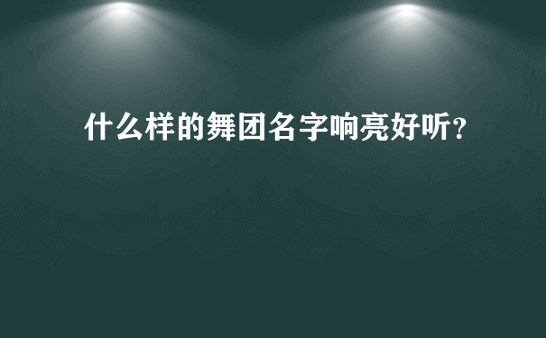 什么样的舞团名字响亮好听？