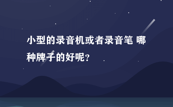 小型的录音机或者录音笔 哪种牌子的好呢？