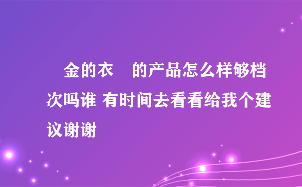 黃金的衣櫥的产品怎么样够档次吗谁 有时间去看看给我个建议谢谢