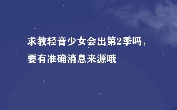 求教轻音少女会出第2季吗，要有准确消息来源哦