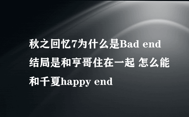 秋之回忆7为什么是Bad end 结局是和亨哥住在一起 怎么能和千夏happy end