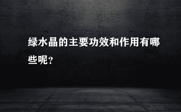 绿水晶的主要功效和作用有哪些呢？