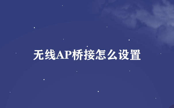 无线AP桥接怎么设置