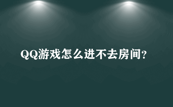 QQ游戏怎么进不去房间？