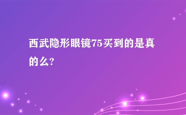 西武隐形眼镜75买到的是真的么?