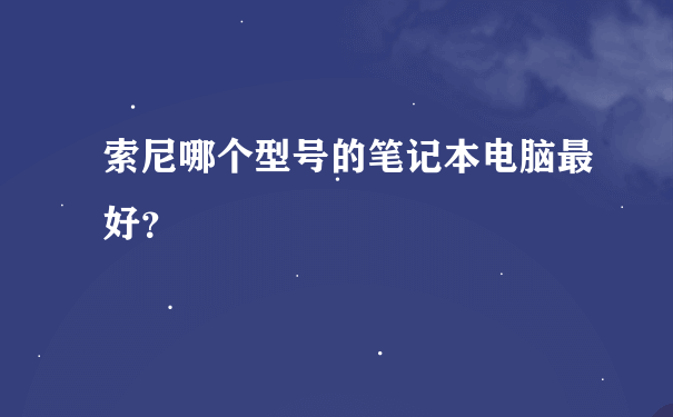 索尼哪个型号的笔记本电脑最好？