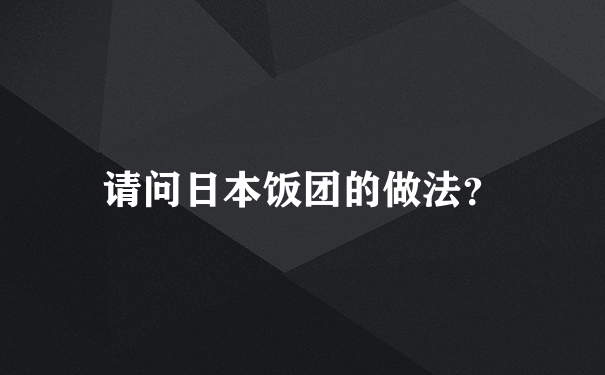 请问日本饭团的做法？