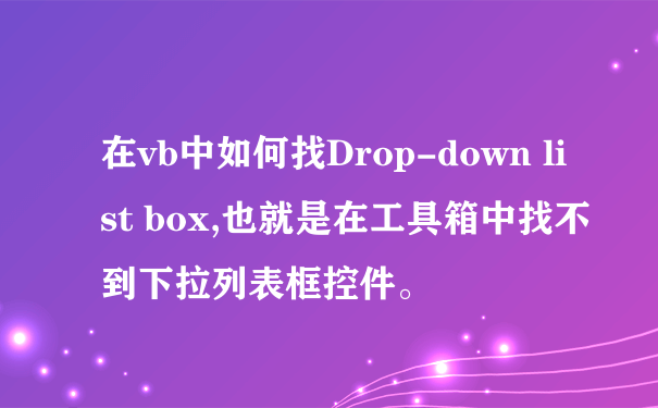 在vb中如何找Drop-down list box,也就是在工具箱中找不到下拉列表框控件。