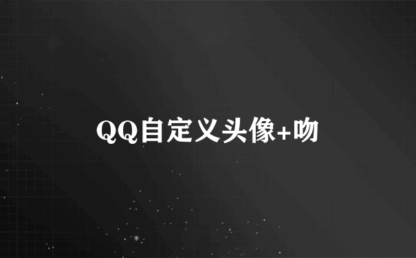 QQ自定义头像+吻