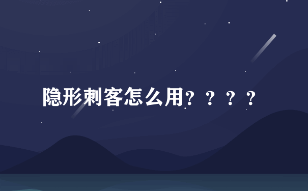 隐形刺客怎么用？？？？