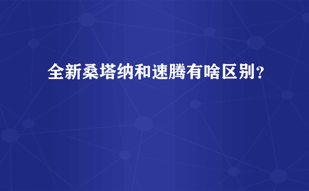 全新桑塔纳和速腾有啥区别？